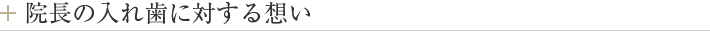 院長の入れ歯に対する想い