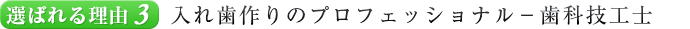 選ばれる理由３．入れ歯作りのプロフェッショナル－歯科技工士