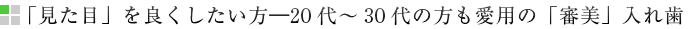 「見た目」を良くしたい方―20代～30代の方も愛用の「審美」入れ歯