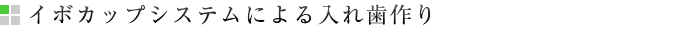 イボカップシステムによる入れ歯作り