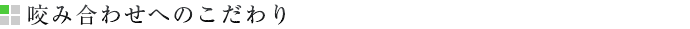 咬み合わせへのこだわり