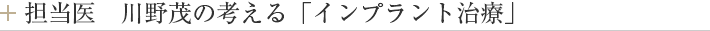 担当医　川野茂の考える「インプラント治療」