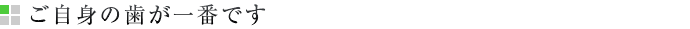 ご自身の歯が一番です