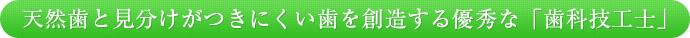 天然歯と見分けがつきにくい歯を創造する優秀な「歯科技工士」
