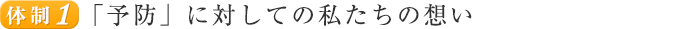 体制１． 「予防」に対しての私たちの想い
