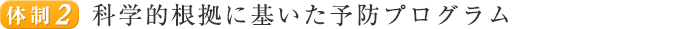 体制2　科学的根拠に基いた予防プログラム