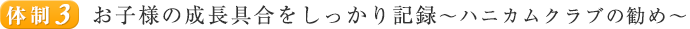 体制3　お子様の成長具合をしっかり記録～ハニカムクラブの勧め～